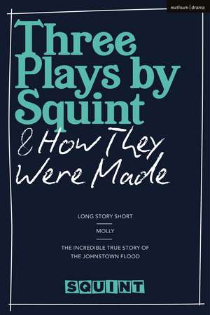 Three Plays by Squint & How They Were Made: Long Story Short, Molly, The Incredible True Story of the Johnstown Flood de Squint Theatre