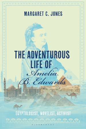 The Adventurous Life of Amelia B. Edwards: Egyptologist, Novelist, Activist de Margaret C. Jones