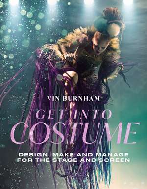 Get Into Costume: Design, Make and Manage for the Stage and Screen de Vin Burnham
