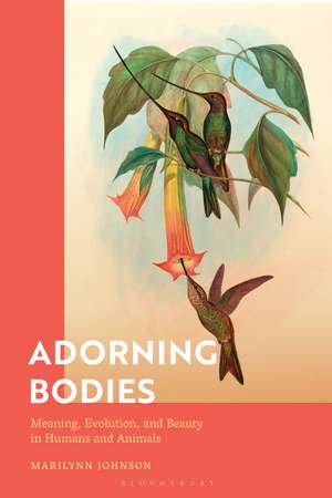 Adorning Bodies: Meaning, Evolution, and Beauty in Humans and Animals de Dr Marilynn Johnson