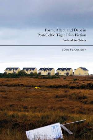 Form, Affect and Debt in Post-Celtic Tiger Irish Fiction: Ireland in Crisis de Dr Eoin Flannery