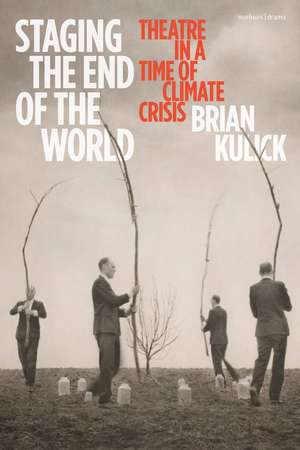 Staging the End of the World: Theatre in a Time of Climate Crisis de Brian Kulick