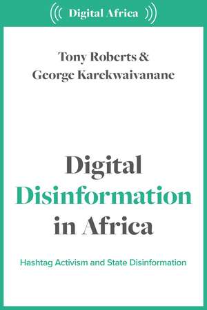 Digital Disinformation in Africa: Hashtag Politics, Power and Propaganda de Tony Roberts