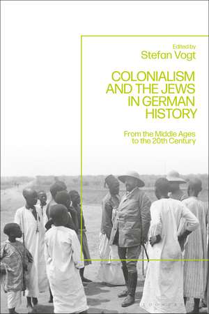 Colonialism and the Jews in German History: From the Middle Ages to the Twentieth Century de Dr Stefan Vogt