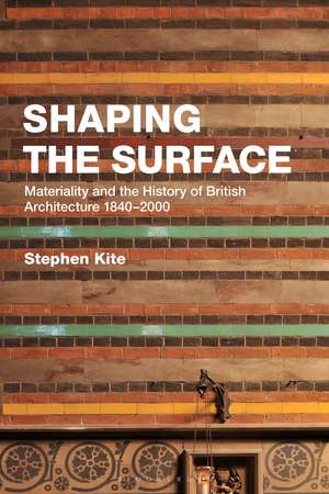 Shaping the Surface: Materiality and the History of British Architecture 1840-2000 de Professor Stephen Kite