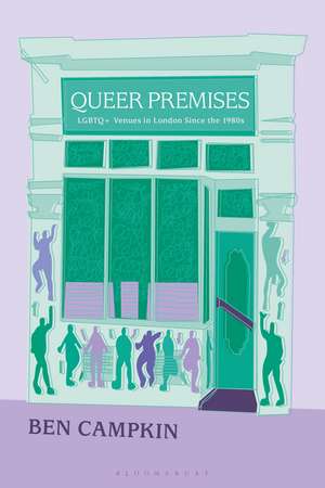 Queer Premises: LGBTQ+ Venues in London Since the 1980s de Prof. Ben Campkin