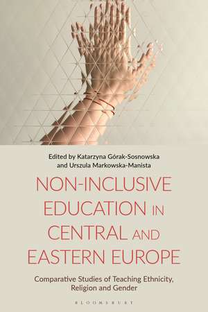 Non-Inclusive Education in Central and Eastern Europe: Comparative Studies of Teaching Ethnicity, Religion and Gender de Katarzyna Górak-Sosnowska