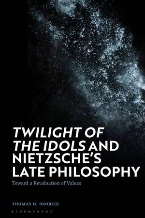 'Twilight of the Idols' and Nietzsche’s Late Philosophy: Toward a Revaluation of Values de Thomas H. Brobjer