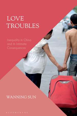 Love Troubles: Inequality in China and its Intimate Consequences de Wanning Sun