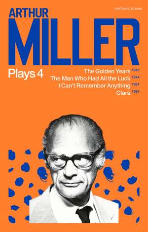 Arthur Miller Plays 4: The Golden Years; The Man Who Had All the Luck; I Can't Remember Anything; Clara de Arthur Miller