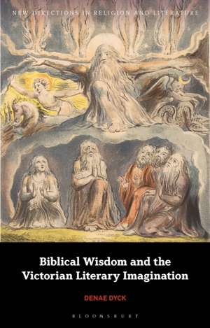 Biblical Wisdom and the Victorian Literary Imagination de Denae Dyck