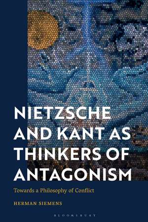 Nietzsche and Kant as Thinkers of Antagonism: Towards a Philosophy of Conflict de Herman Siemens