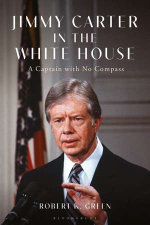 Jimmy Carter in the White House: A Captain with No Compass de Robert K. Green