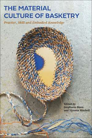 The Material Culture of Basketry: Practice, Skill and Embodied Knowledge de Stephanie Bunn