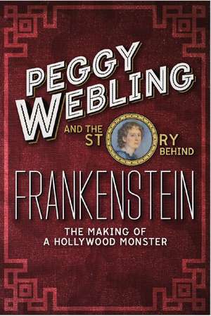 Peggy Webling and the Story behind Frankenstein: The Making of a Hollywood Monster de Peggy Webling