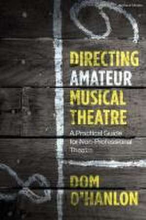 Directing Amateur Musical Theatre: A Practical Guide for Non-Professional Theatre de Dom O'Hanlon