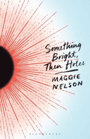 Something Bright, Then Holes de Maggie Nelson