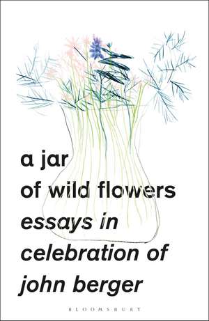 A Jar of Wild Flowers: Essays in Celebration of John Berger de Yasmin Gunaratnam