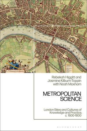 Metropolitan Science: London Sites and Cultures of Knowledge and Practice, c. 1600-1800 de Rebekah Higgitt