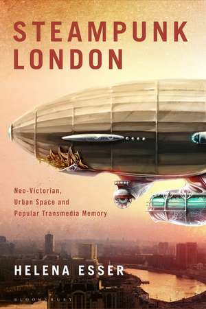 Steampunk London: Neo-Victorian Urban Space and Popular Transmedia Memory de Dr Helena Esser