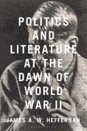 Politics and Literature at the Dawn of World War II de James A. W. (Dartmouth CollegeUSA) Heffernan