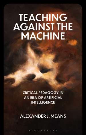 Teaching Against the Machine: Critical Pedagogy in an Era of Artificial Intelligence de Prof Alexander J. Means