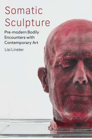 Somatic Sculpture: Pre-modern Bodily Encounters with Contemporary Art de Lisi Linster