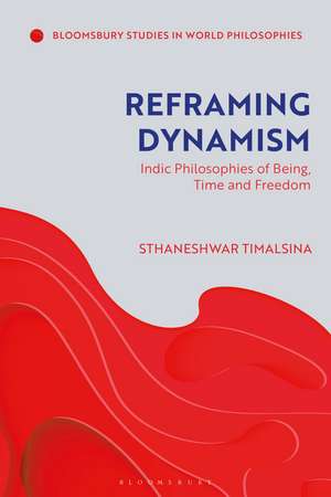 Reframing Dynamism: Indic Philosophies of Being, Time and Freedom de Professor Sthaneshwar Timalsina