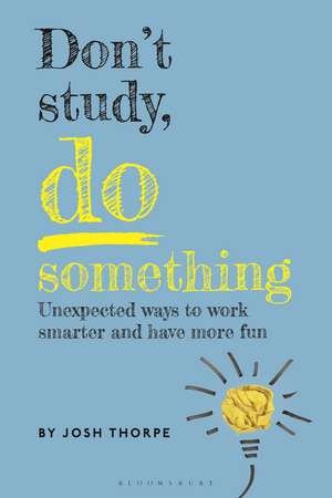 Don’t Study, Do Something: Unexpected ways to work smarter and have more fun de Josh Thorpe
