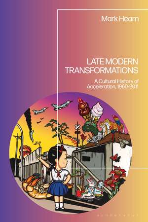 Late Modern Transformations: A Cultural History of Acceleration, 1960-2011 de Mark Hearn