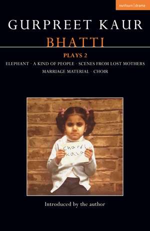 Gurpreet Kaur Bhatti Plays 2: Elephant; A Kind of People; Scenes from Lost Mothers; Marriage Material; Choir de Gurpreet Kaur Bhatti
