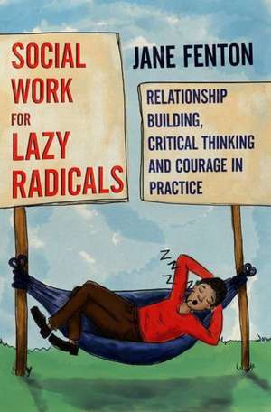 Social Work for Lazy Radicals: Relationship Building, Critical Thinking and Courage in Practice de Jane Fenton