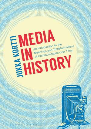 Media in History: An Introduction to the Meanings and Transformations of Communication over Time de Jukka Kortti