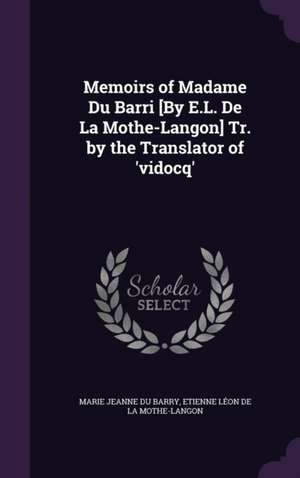 Memoirs of Madame Du Barri [By E.L. De La Mothe-Langon] Tr. by the Translator of 'vidocq' de Marie Jeanne Du Barry