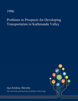 Problems to Prospects for Developing Transportation in Kathmandu Valley de Shrestha, Jaya Krishna