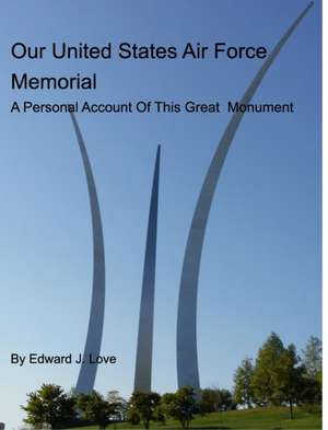 Our United States Air Force Memorial de Edward J. Love