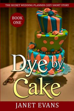 Dye by Cake - The Secret Wedding Planner Cozy Short Story Mystery Series Book One de Janet Evans