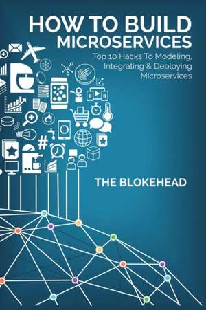 How to Build Microservices: Top 10 Hacks to Modeling, Integrating & Deploying Microservices de The Blokehead