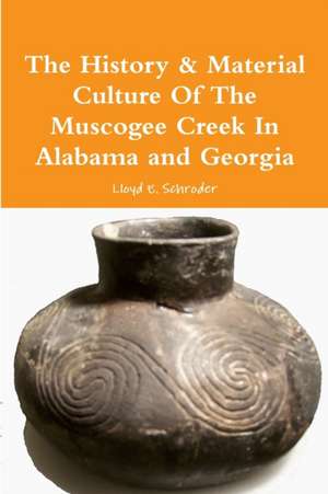 The History & Material Culture Of The Muscogee Creek In Alabama and Georgia de Lloyd E. Schroder