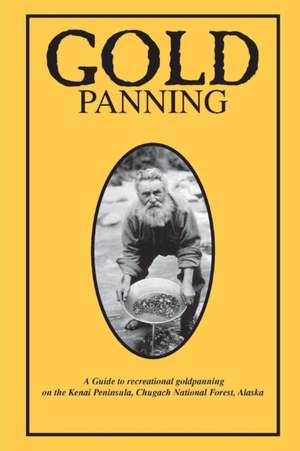 Gold Panning - A Guide to Recreational Gold Panning on the Kenai Peninsula, Chugach National Forest, Alaska de Chugach National Forest