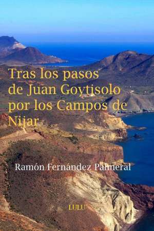 Tras Los Pasos de Juan Goytisolo Por Los Campos de Nijar de Ramon Fernandez Palmeral