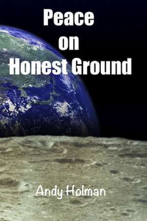 Peace on Honest Ground de Andy Holman