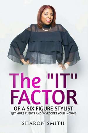 The It Factor of a Six Figure Stylist (Get More Clients and Skyrocket Your Income) de Sharon Smith