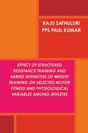 EFFECT OF STRUCTURED RESISTANCE TRAINING AND VARIED INTENSITIES OF WEIGHT TRAINING ON SELECTED MOTOR FITNESS AND PHYSIOLOGICAL VARIABLES AMONG ATHLETES de Raju Sathuluri