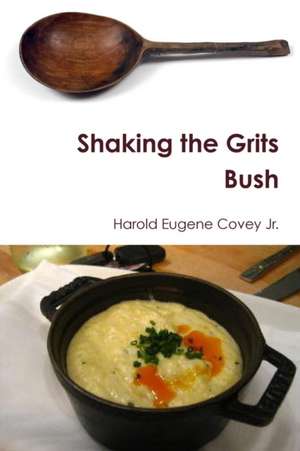 Shaking the Grits Bush de Harold Eugene Covey Jr