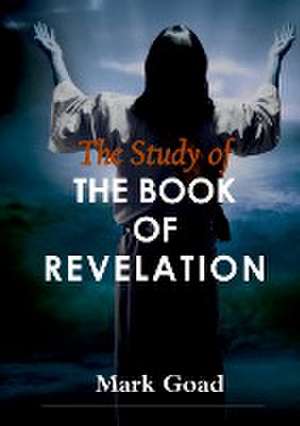 The Study of the Book of Revelation de Mark Goad