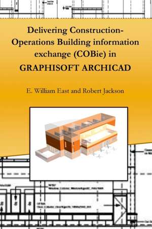 Delivering Construction-Operations Building information exchange (COBie) in GRAPHISOFT ARCHICAD de E William East