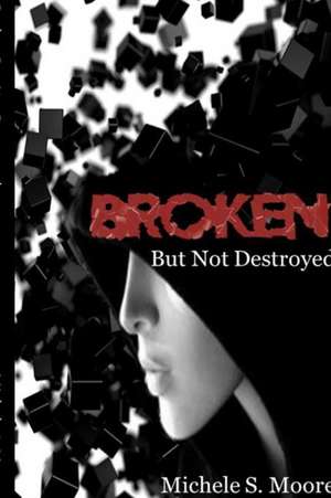 Broken But Not Destroyed de Michele S. Moore