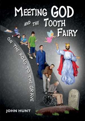 Meeting God and the Tooth Fairy on the Road to the Grave de John Hunt