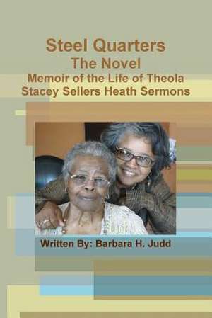 Steel Quarters, the Novel Memoir of the Life of Theola Stacey Sellers Heath Sermons de Judd, Barbara